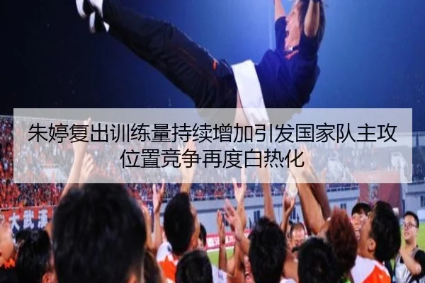 朱婷复出训练量持续增加引发国家队主攻位置竞争再度白热化